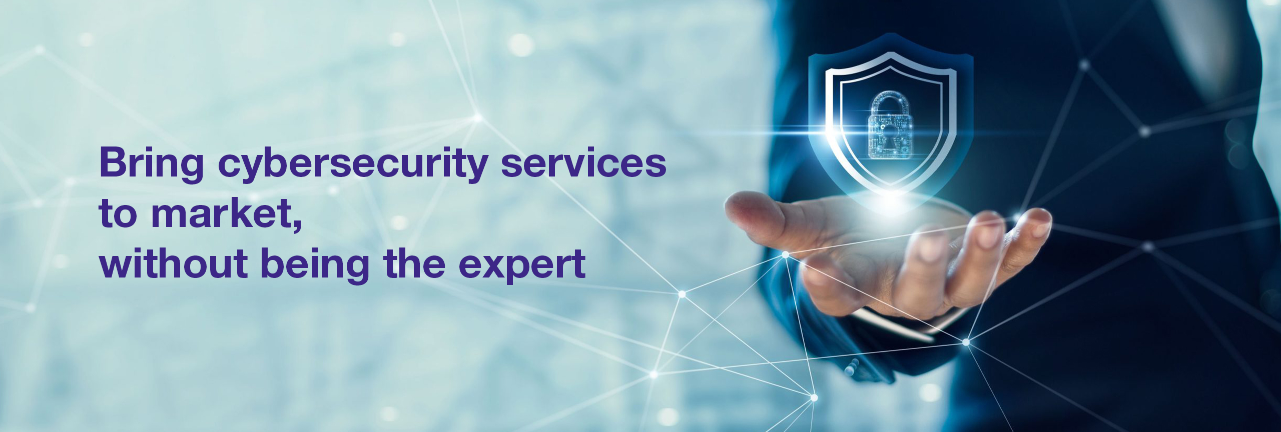 Man holding a floating shield in his hand. Text says, Bring cybersecurity services to market, without being the expert